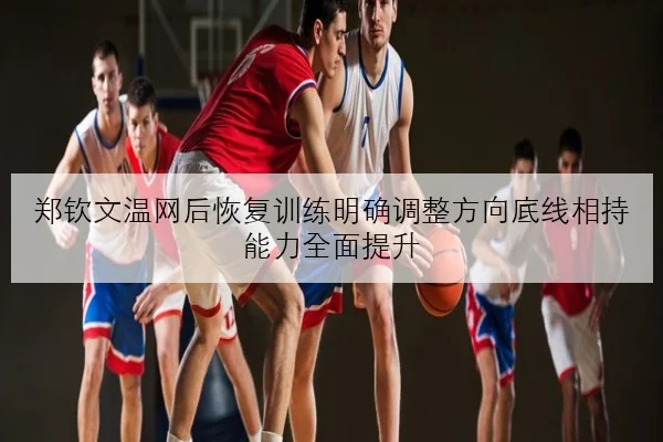郑钦文温网后恢复训练明确调整方向底线相持能力全面提升